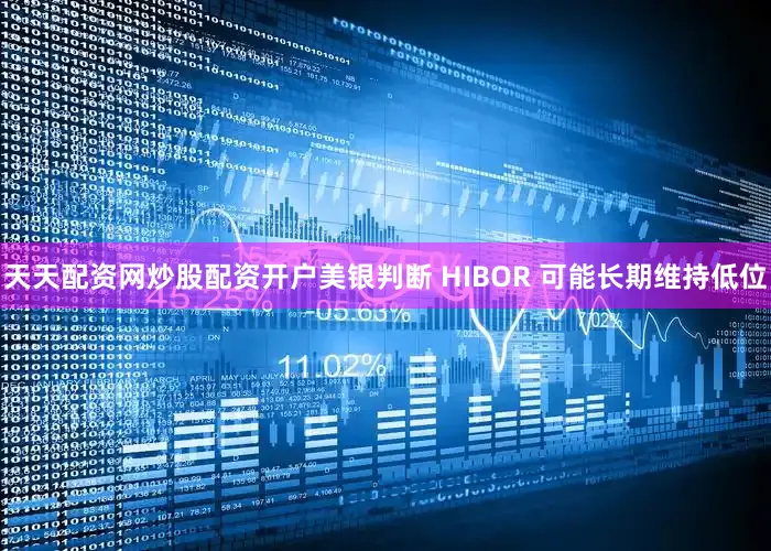 天天配资网炒股配资开户美银判断 HIBOR 可能长期维持低位