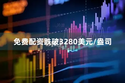 免费配资跌破3280美元/盎司