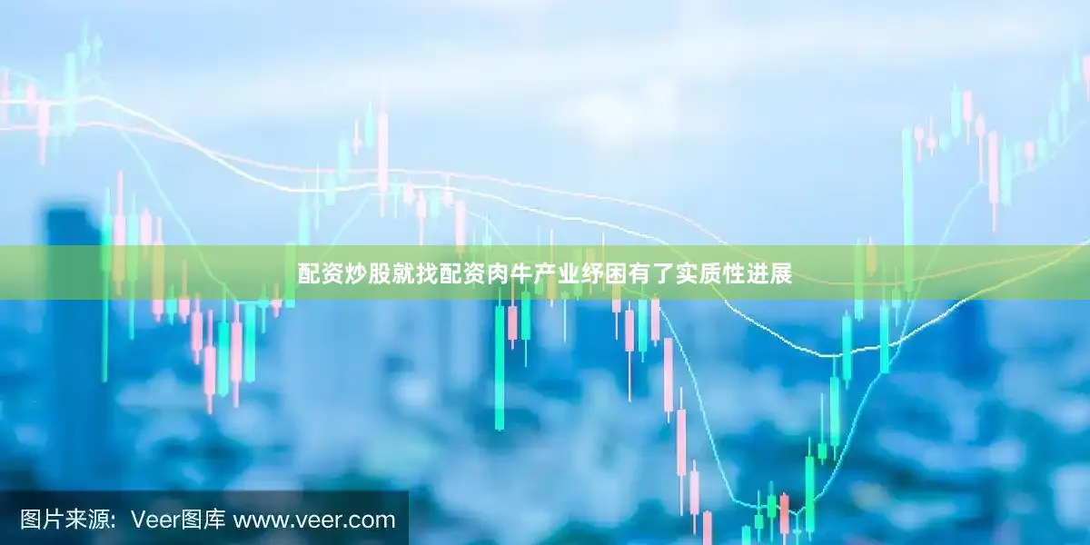 配资炒股就找配资肉牛产业纾困有了实质性进展
