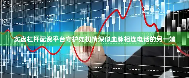 实盘杠杆配资平台守护如初情深似血脉相连电话的另一端
