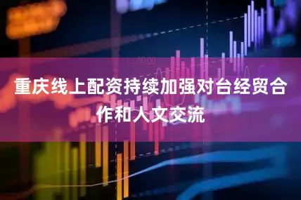 重庆线上配资持续加强对台经贸合作和人文交流