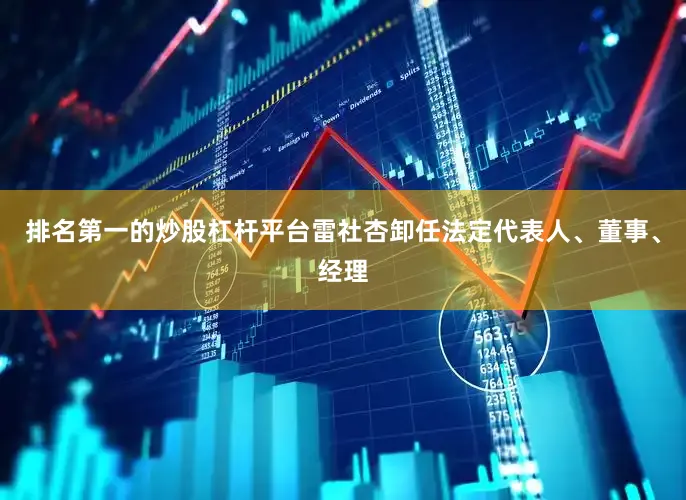 排名第一的炒股杠杆平台雷社杏卸任法定代表人、董事、经理