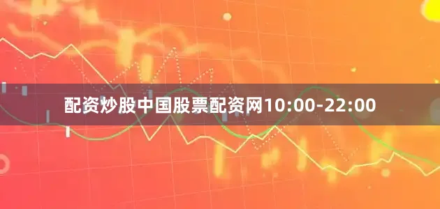 配资炒股中国股票配资网10:00-22:00