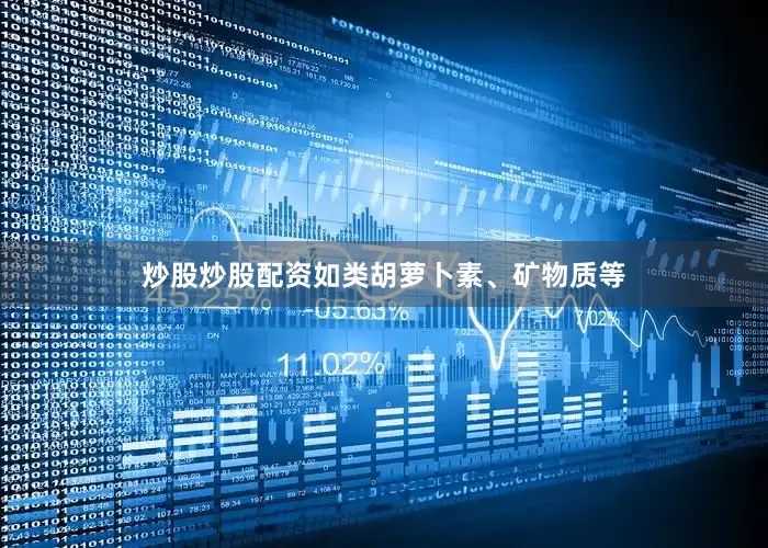 炒股炒股配资如类胡萝卜素、矿物质等