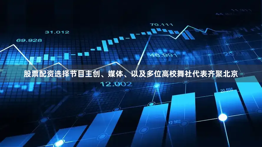股票配资选择节目主创、媒体、以及多位高校舞社代表齐聚北京