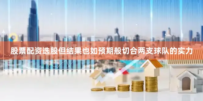 股票配资选股但结果也如预期般切合两支球队的实力