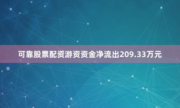 可靠股票配资游资资金净流出209.33万元