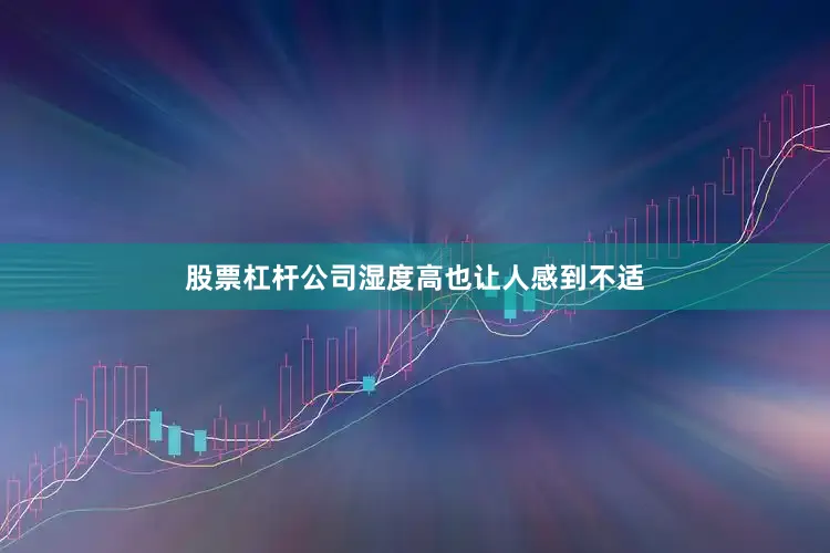 股票杠杆公司湿度高也让人感到不适