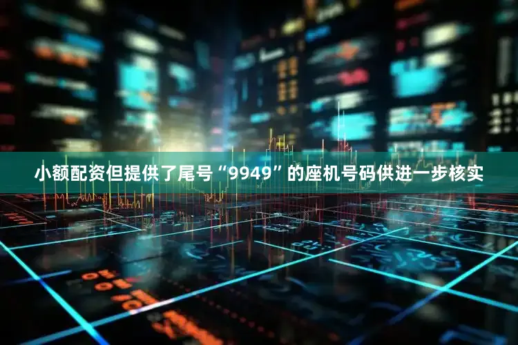 小额配资但提供了尾号“9949”的座机号码供进一步核实