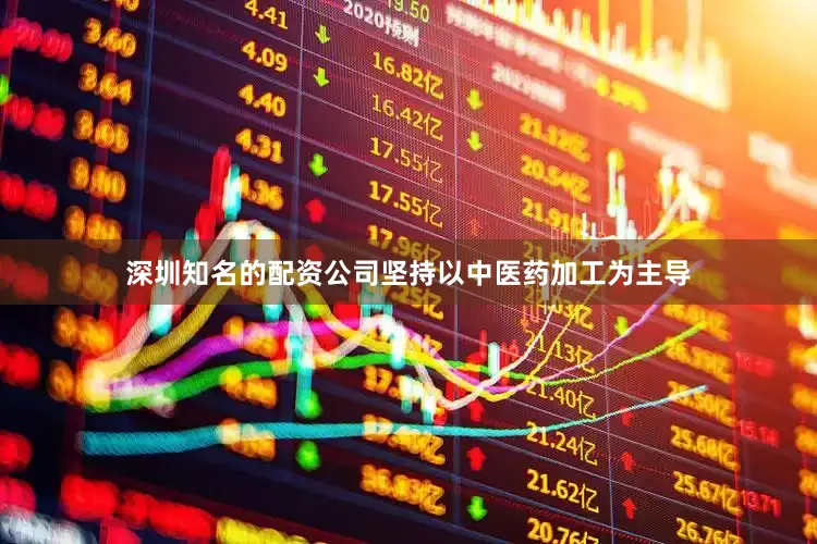 深圳知名的配资公司坚持以中医药加工为主导