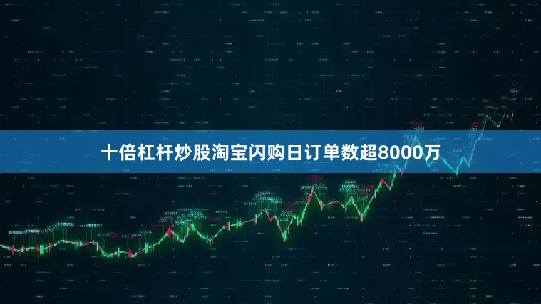 十倍杠杆炒股淘宝闪购日订单数超8000万
