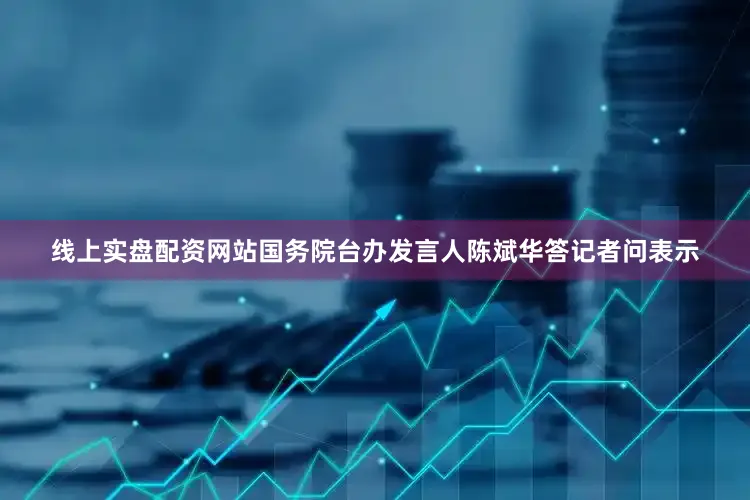 线上实盘配资网站国务院台办发言人陈斌华答记者问表示