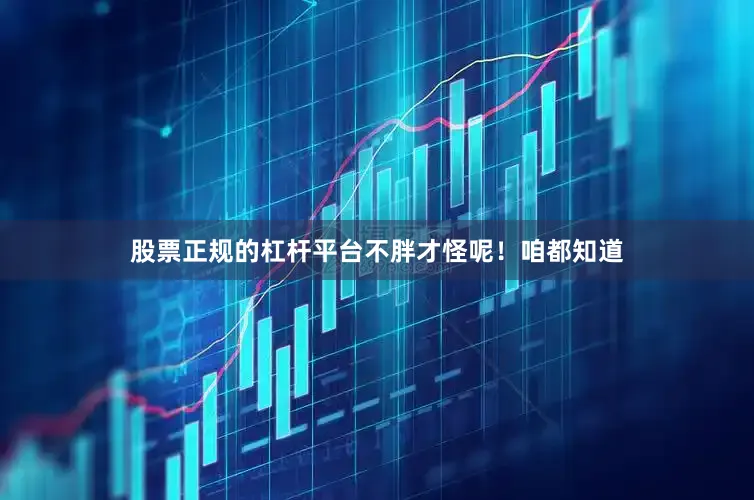 股票正规的杠杆平台不胖才怪呢！咱都知道
