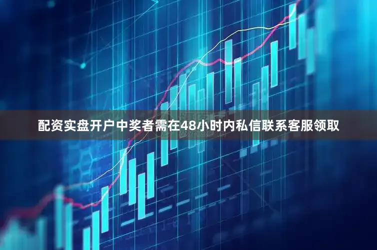 配资实盘开户中奖者需在48小时内私信联系客服领取