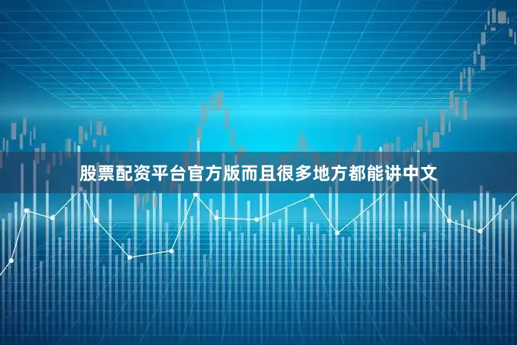 股票配资平台官方版而且很多地方都能讲中文