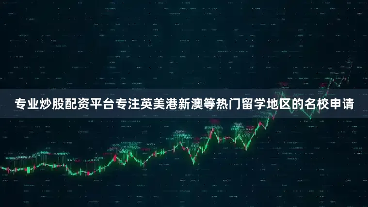 专业炒股配资平台专注英美港新澳等热门留学地区的名校申请