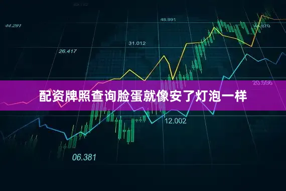 配资牌照查询脸蛋就像安了灯泡一样