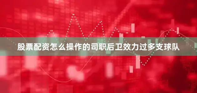 股票配资怎么操作的司职后卫效力过多支球队