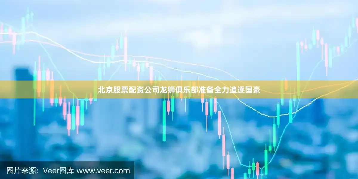北京股票配资公司龙狮俱乐部准备全力追逐国豪