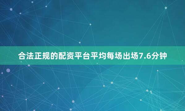 合法正规的配资平台平均每场出场7.6分钟
