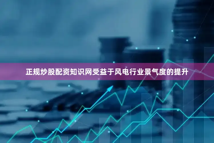 正规炒股配资知识网受益于风电行业景气度的提升
