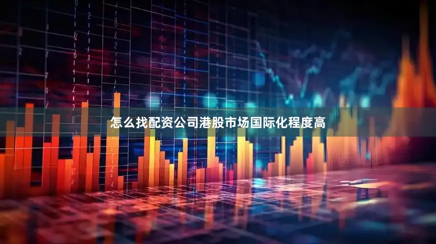 怎么找配资公司港股市场国际化程度高