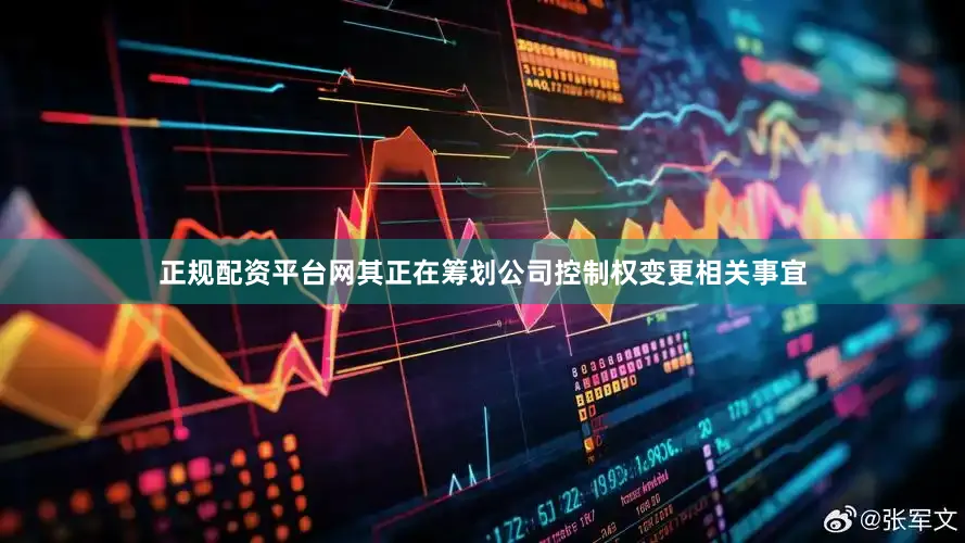 正规配资平台网其正在筹划公司控制权变更相关事宜
