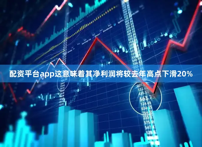 配资平台app这意味着其净利润将较去年高点下滑20%