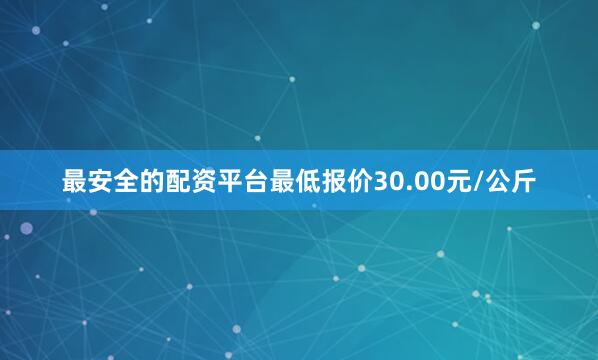 最安全的配资平台最低报价30.00元/公斤