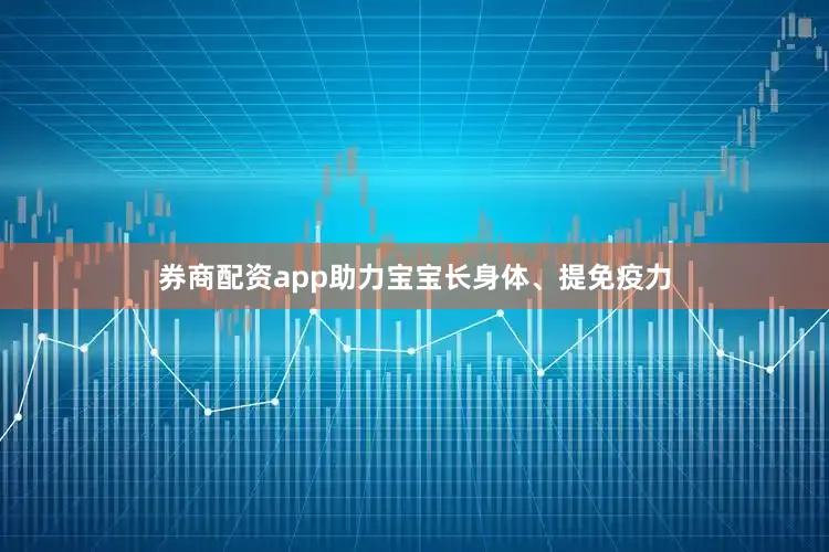 券商配资app助力宝宝长身体、提免疫力