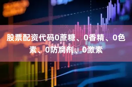 股票配资代码0蔗糖、0香精、0色素、0防腐剂、0激素