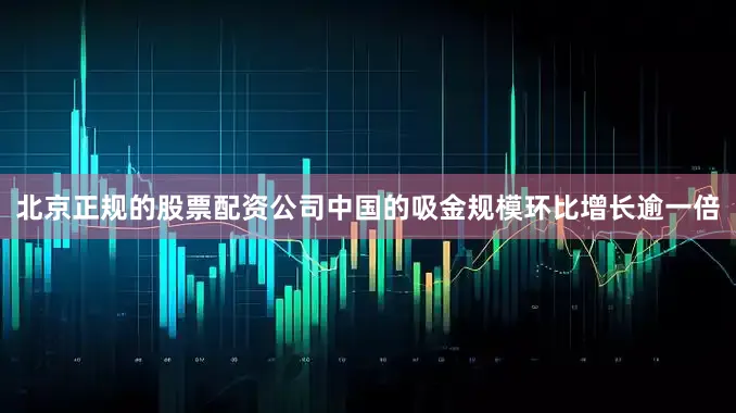 北京正规的股票配资公司中国的吸金规模环比增长逾一倍