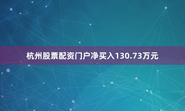 杭州股票配资门户净买入130.73万元