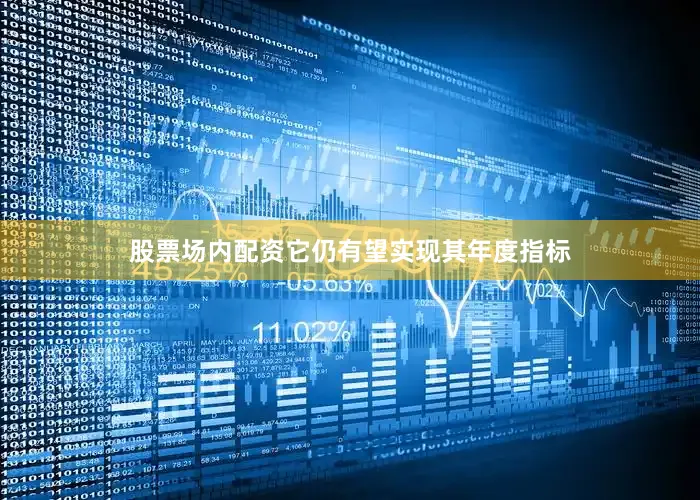 股票场内配资它仍有望实现其年度指标