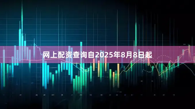 网上配资查询自2025年8月8日起