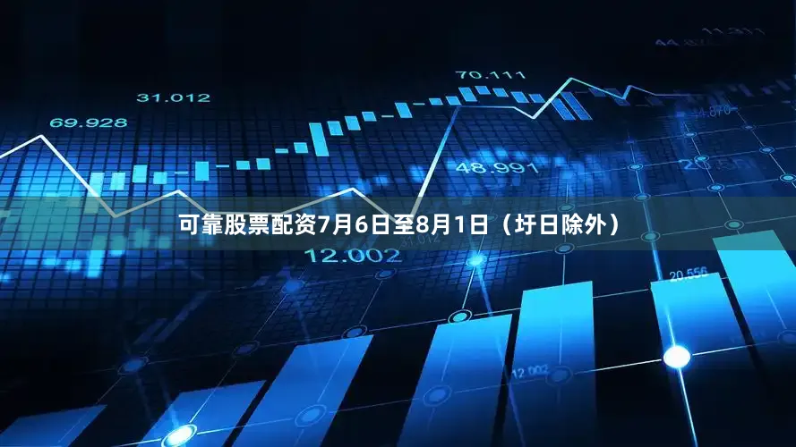 可靠股票配资7月6日至8月1日（圩日除外）