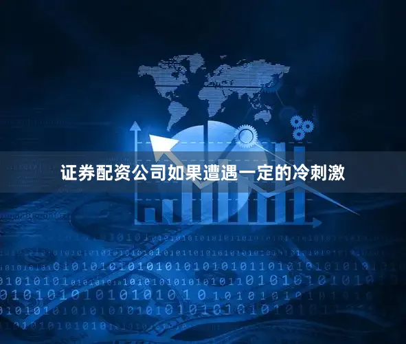 证券配资公司如果遭遇一定的冷刺激