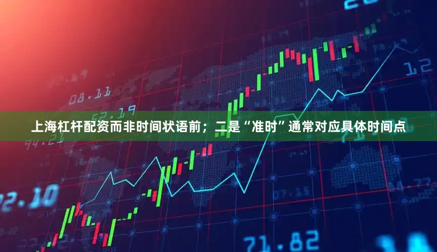 上海杠杆配资而非时间状语前；二是“准时”通常对应具体时间点