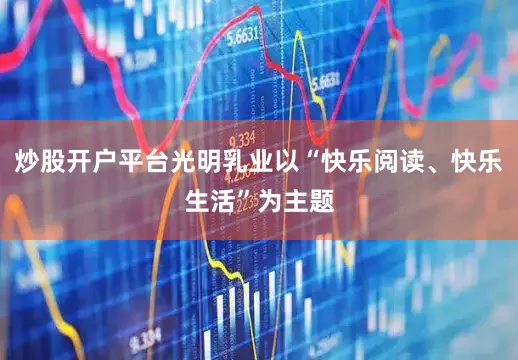 炒股开户平台光明乳业以“快乐阅读、快乐生活”为主题