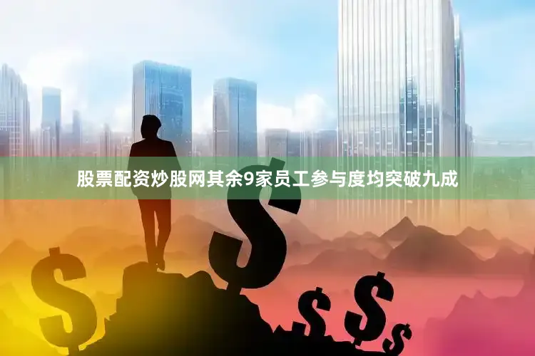 股票配资炒股网其余9家员工参与度均突破九成