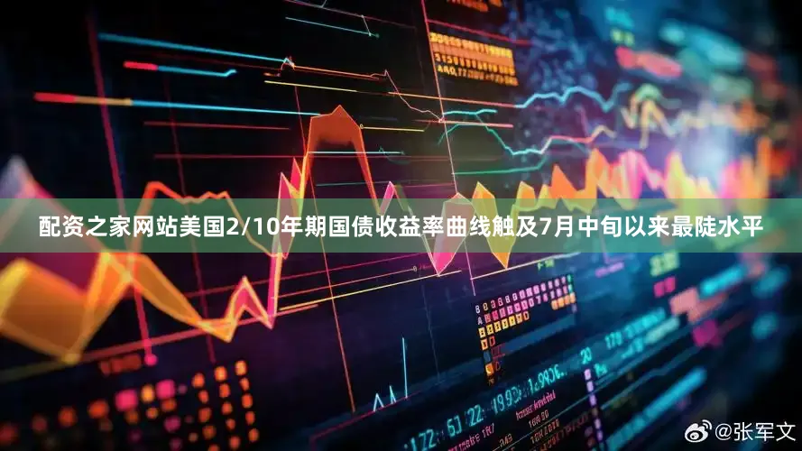配资之家网站美国2/10年期国债收益率曲线触及7月中旬以来最陡水平