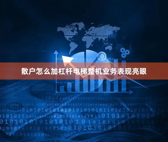 散户怎么加杠杆电梯整机业务表现亮眼