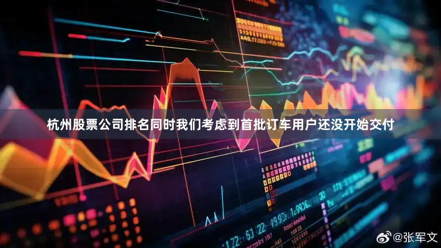 杭州股票公司排名同时我们考虑到首批订车用户还没开始交付