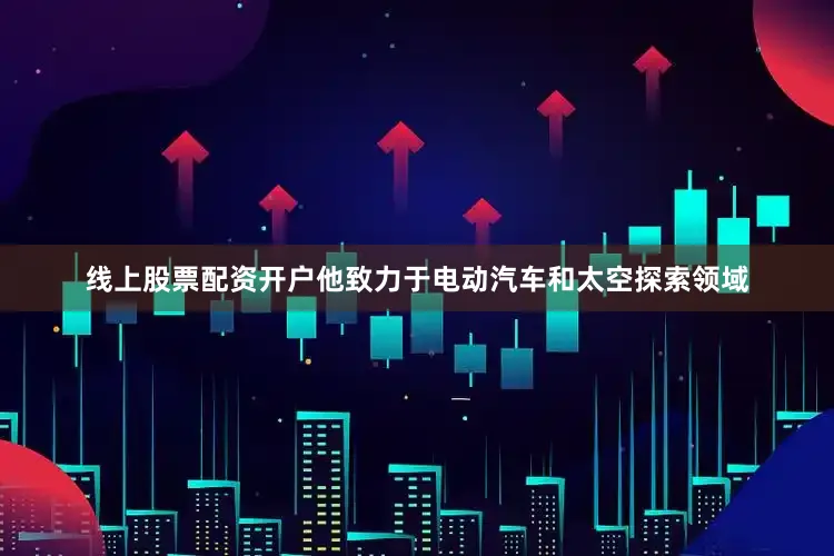 线上股票配资开户他致力于电动汽车和太空探索领域