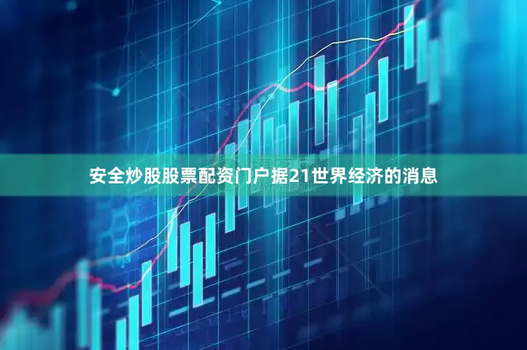 安全炒股股票配资门户据21世界经济的消息