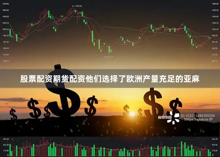 股票配资期货配资他们选择了欧洲产量充足的亚麻