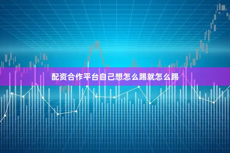 配资合作平台自己想怎么踢就怎么踢