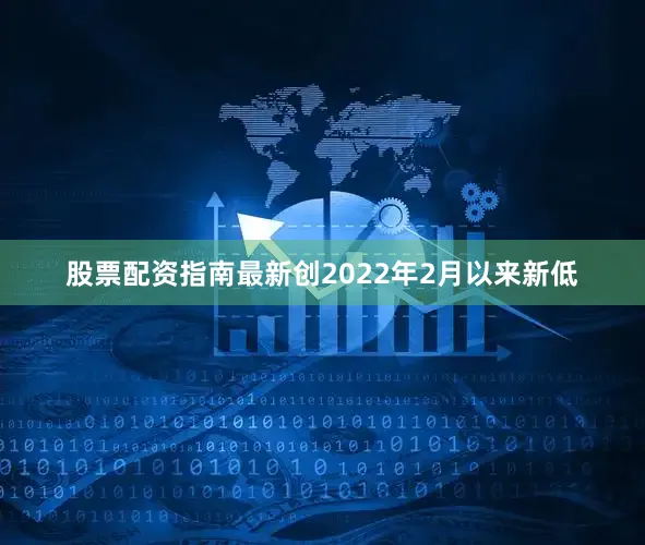 股票配资指南最新创2022年2月以来新低