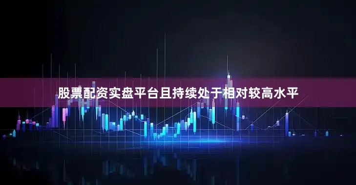股票配资实盘平台且持续处于相对较高水平