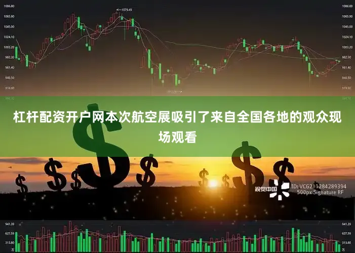 杠杆配资开户网本次航空展吸引了来自全国各地的观众现场观看